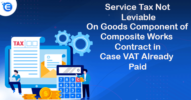 Service Tax Not Leviable on Goods Component of Composite Works Contract in Case VAT Already Paid