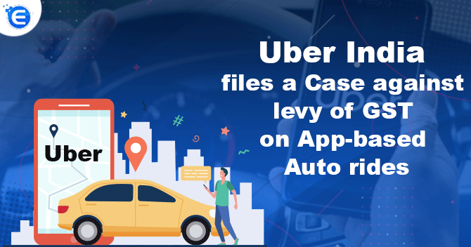 Uber India files a Case against levy of GST on App-based Auto rides