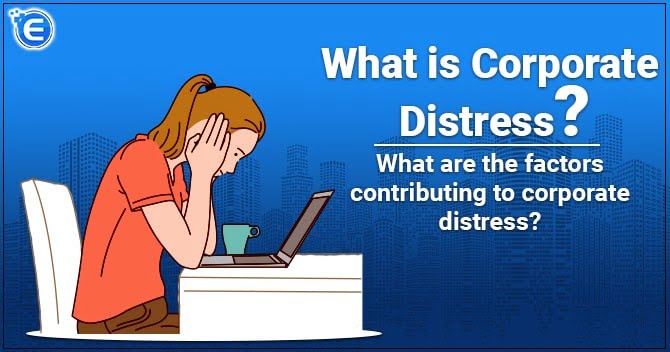 What is corporate distress? What are the factors contributing to corporate distress?