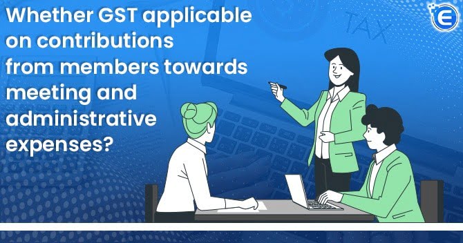 Whether GST applicable on contributions from members towards meeting and administrative expenses?