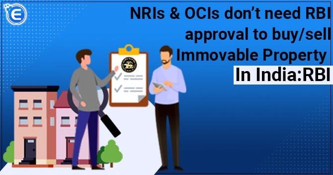 NRIs & OCIs don’t need RBI approval to buy/sell Immovable Property in India: RBI