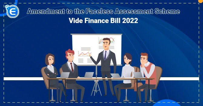 Amendment to the Faceless Assessment Scheme vide Finance Bill 2022