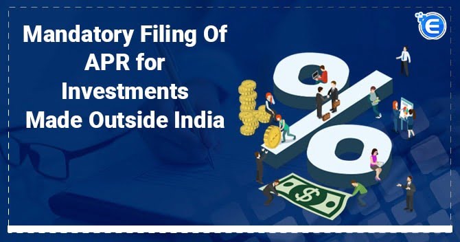 Mandatory filing of APR for investments made outside India