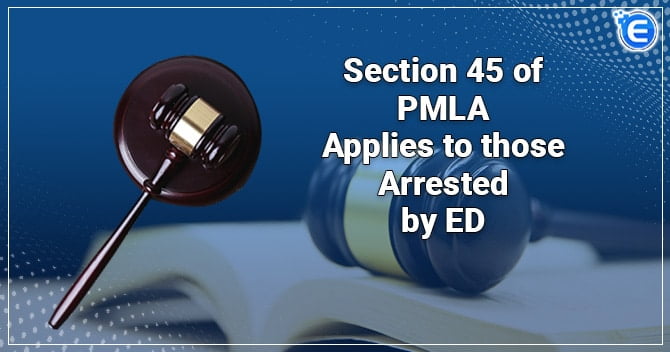 Section 45 of PMLA applies to those arrested by ED