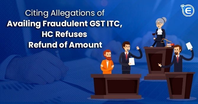 Citing allegations of availing fraudulent GST ITC, HC Refuses Refund of Amount