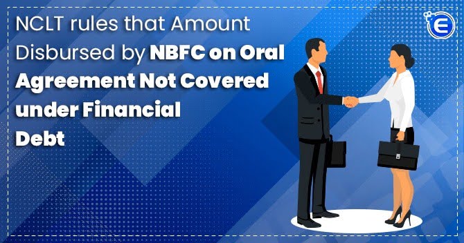 NCLT rules that Amount Disbursed by NBFC on Oral Agreement Not Covered under Financial Debt