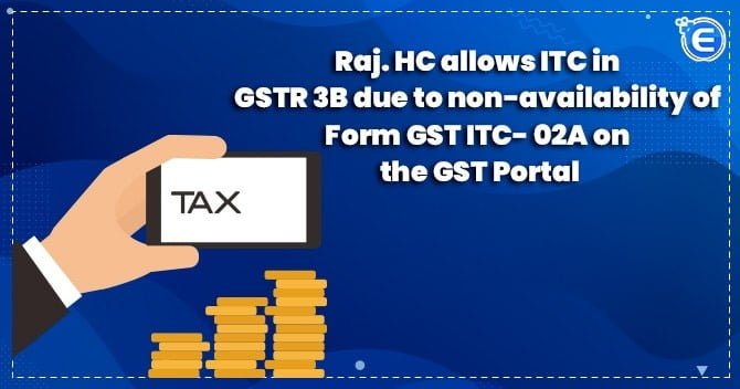 Raj. HC allows ITC in GSTR 3B due to non-availability of Form GST ITC- 02A on the GST Portal