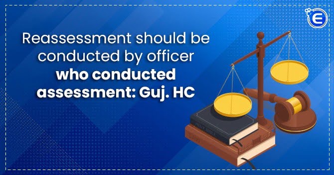 Reassessment should be conducted by officer who conducted assessment: Guj. HC