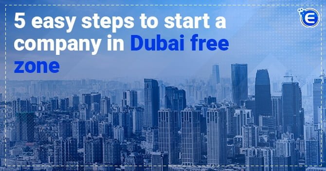 5 Easy Steps to Start a Company in Dubai Free Zone