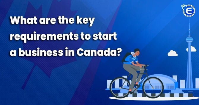 What Are The Key Requirements To Start A Business In Canada
