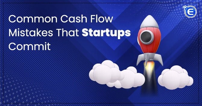 Common Cash Flow Mistakes That Startups Commit