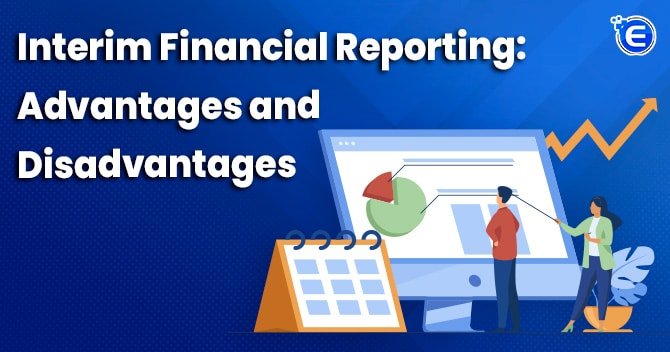 Interim Financial Reporting: Advantages and Disadvantages