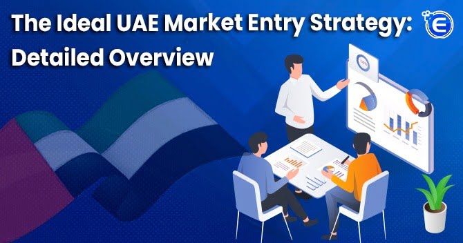 The Ideal UAE Market Entry Strategy: Detailed Overview