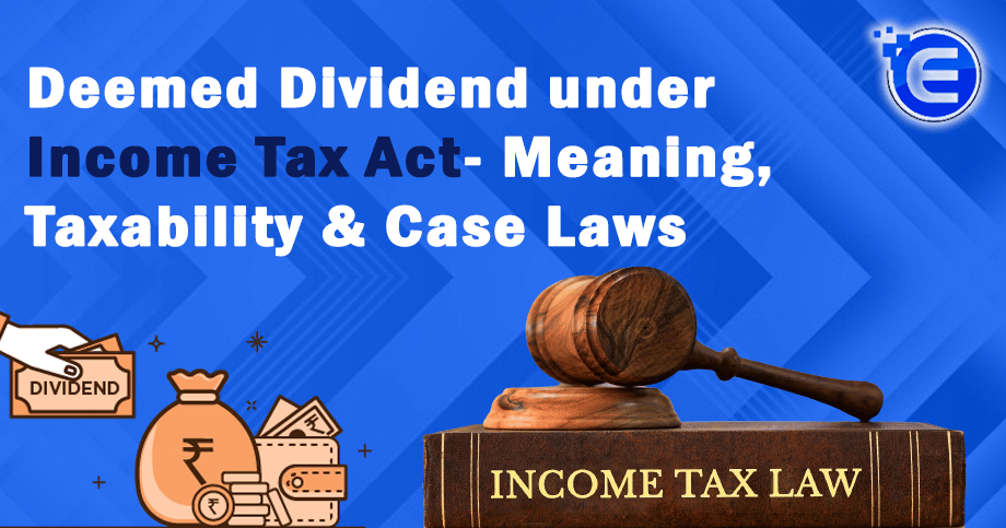 Deemed Dividend under Income Tax Act- Meaning, Taxability & Case Laws