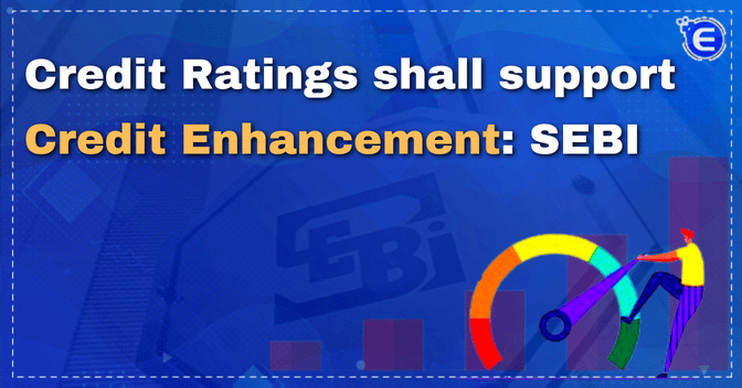Credit Ratings shall support Credit Enhancement: SEBI