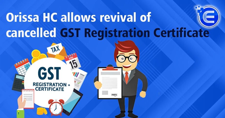 Orissa HC allows revival of cancelled GST Registration Certificate