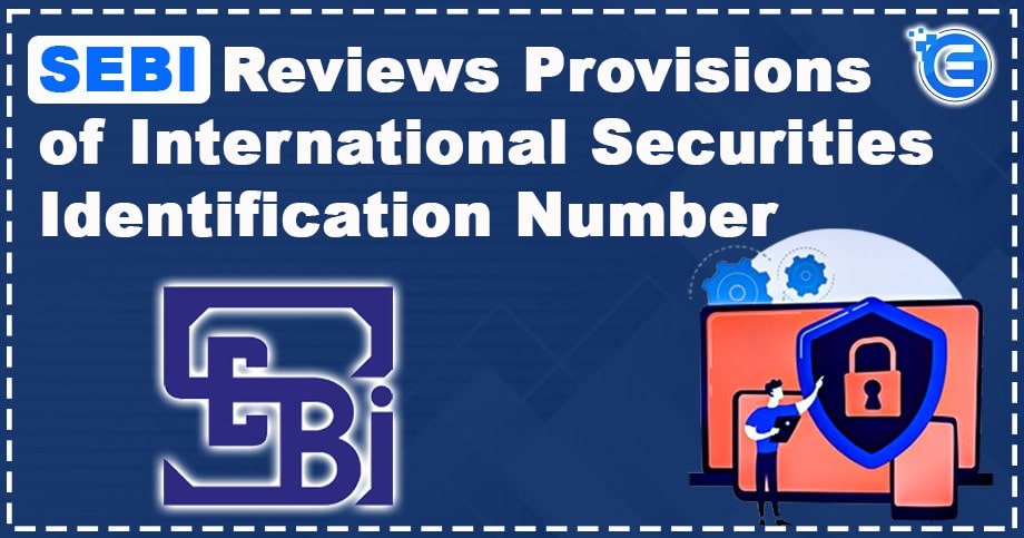 SEBI Reviews Provisions of International Securities Identification Number