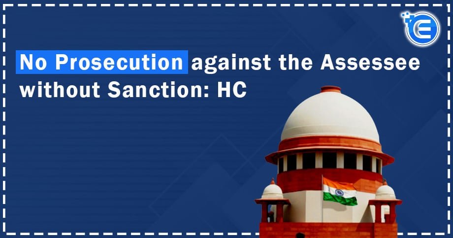 No Prosecution against the Assessee without Sanction: HC