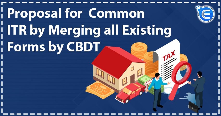 Proposal for  Common ITR by Merging all Existing Forms by CBDT