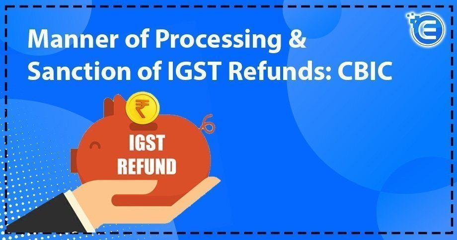 Manner of Processing & Sanction of IGST Refunds: CBIC
