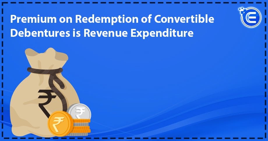 Premium on Redemption of Convertible Debentures is Revenue Expenditure