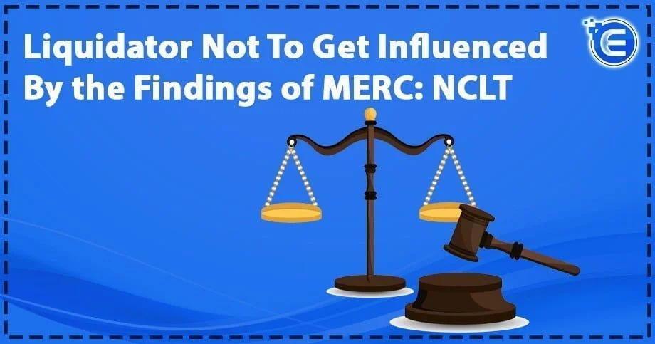 Liquidator Not To Get Influenced By the Findings of MERC: NCLT