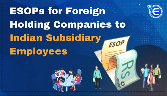 ESOPs for Foreign Holding Companies to Indian Subsidiary Employees
