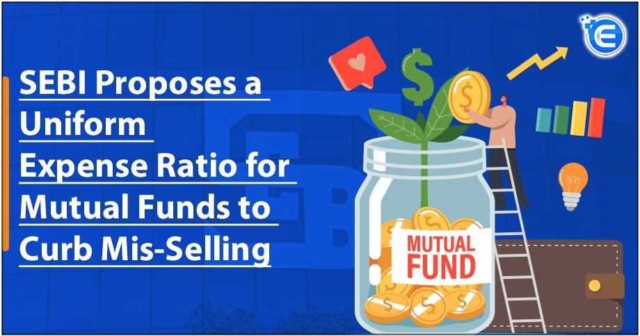 SEBI Proposes a Uniform Expense Ratio for Mutual Funds to Curb Mis-Selling