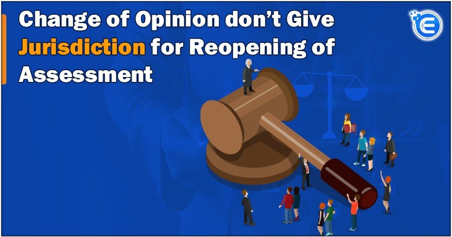 Change of Opinion don’t Give Jurisdiction for Reopening of Assessment