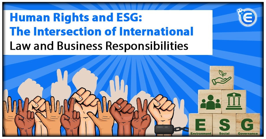 Human Rights and ESG: The Intersection of International Law and Business Responsibilities