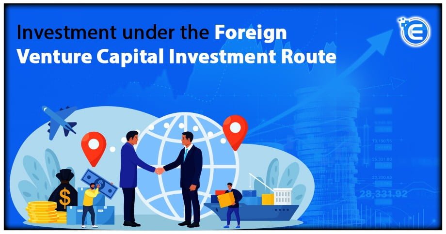 Investment under the Foreign Venture Capital Investment (FVCI) Route