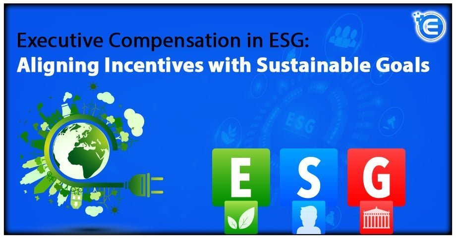 Executive Compensation in ESG: Aligning Incentives with Sustainable Goals