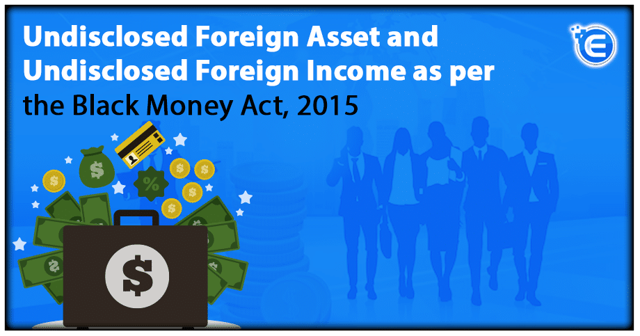 Undisclosed Foreign Asset and Undisclosed Foreign Income as per the Black Money Act, 2015