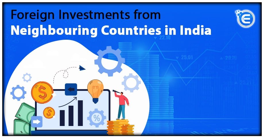 Foreign Investments from Neighbouring Countries in India