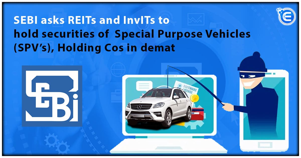 SEBI asks REITs and InvITs to hold securities of Special Purpose Vehicles (SPVs), Holding Cos in demat
