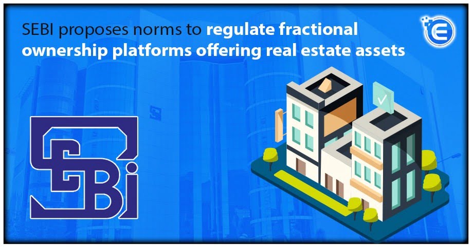 SEBI proposes norms to regulate fractional ownership platforms offering real estate assets