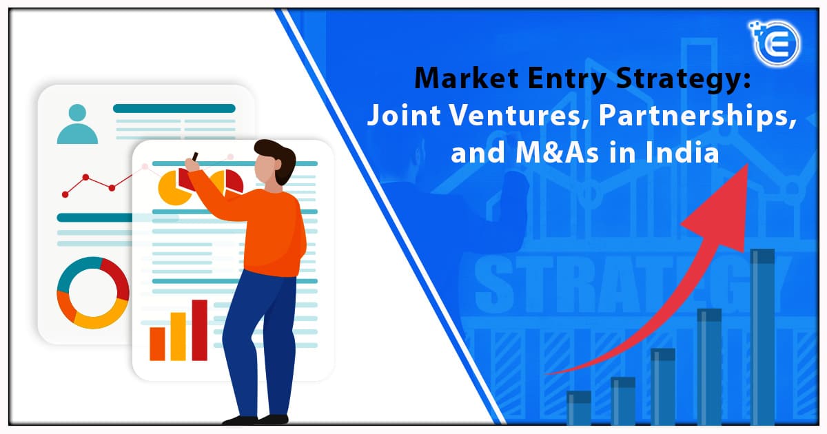 Market Entry Strategy: Joint Ventures, Partnerships, And M&As In India