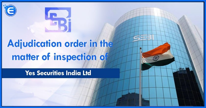 Adjudication order in the matter of inspection of Yes Securities India Ltd