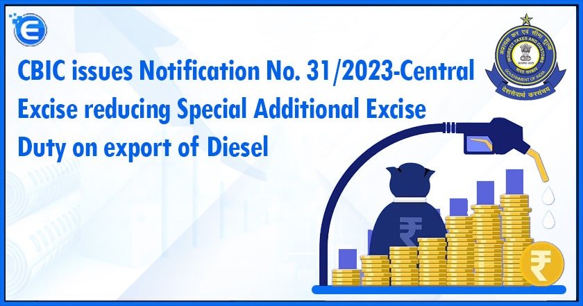CBIC issues Notification No. 31/2023-Central Excise reducing Special Additional Excise Duty on export of Diesel