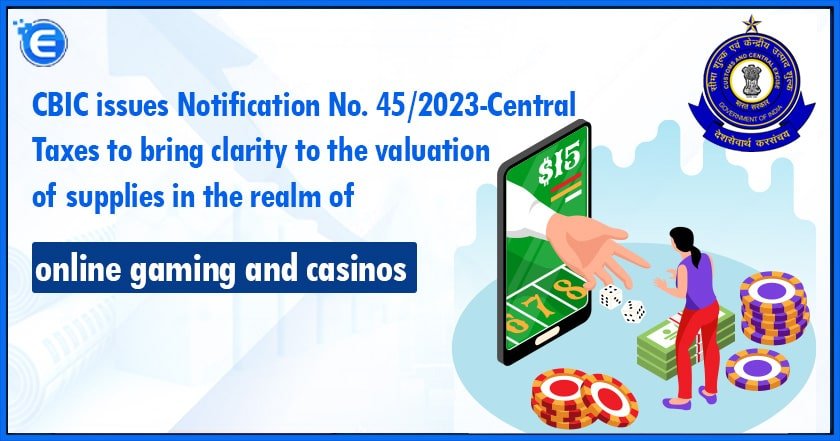 CBIC issues Notification No. 45/2023-Central Taxes to bring clarity to the valuation of supplies in the realm of online gaming and casinos