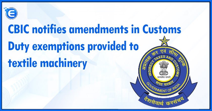 CBIC notifies amendments in Customs Duty exemptions provided to textile machinery