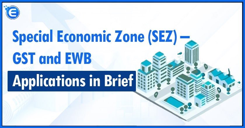 Special Economic Zone (SEZ) – GST and EWB Applications in Brief
