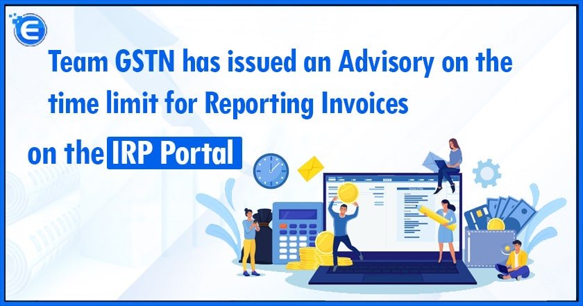 Team GSTN has issued an Advisory on the time limit for Reporting Invoices on the IRP Portal