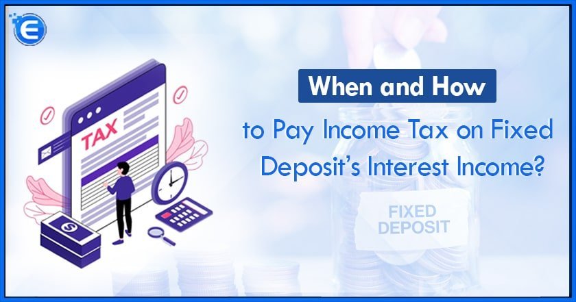 When and How to Pay Income Tax on Fixed Deposit’s Interest Income