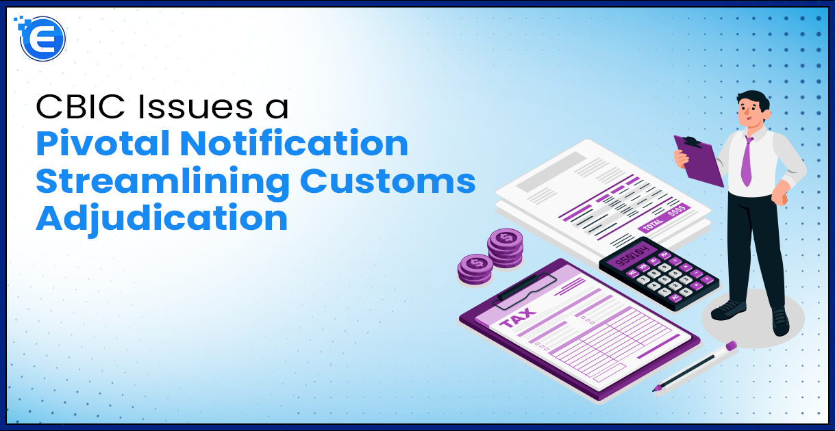 CBIC Issues a Pivotal Notification Streamlining Customs Adjudication