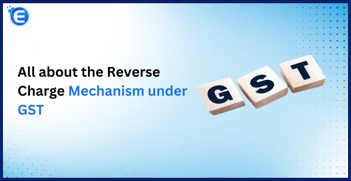 All about the Reverse Charge Mechanism under GST