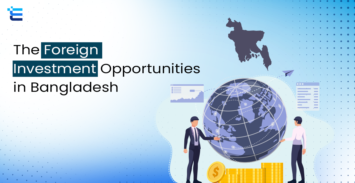 The Foreign Investment Opportunities in Bangladesh