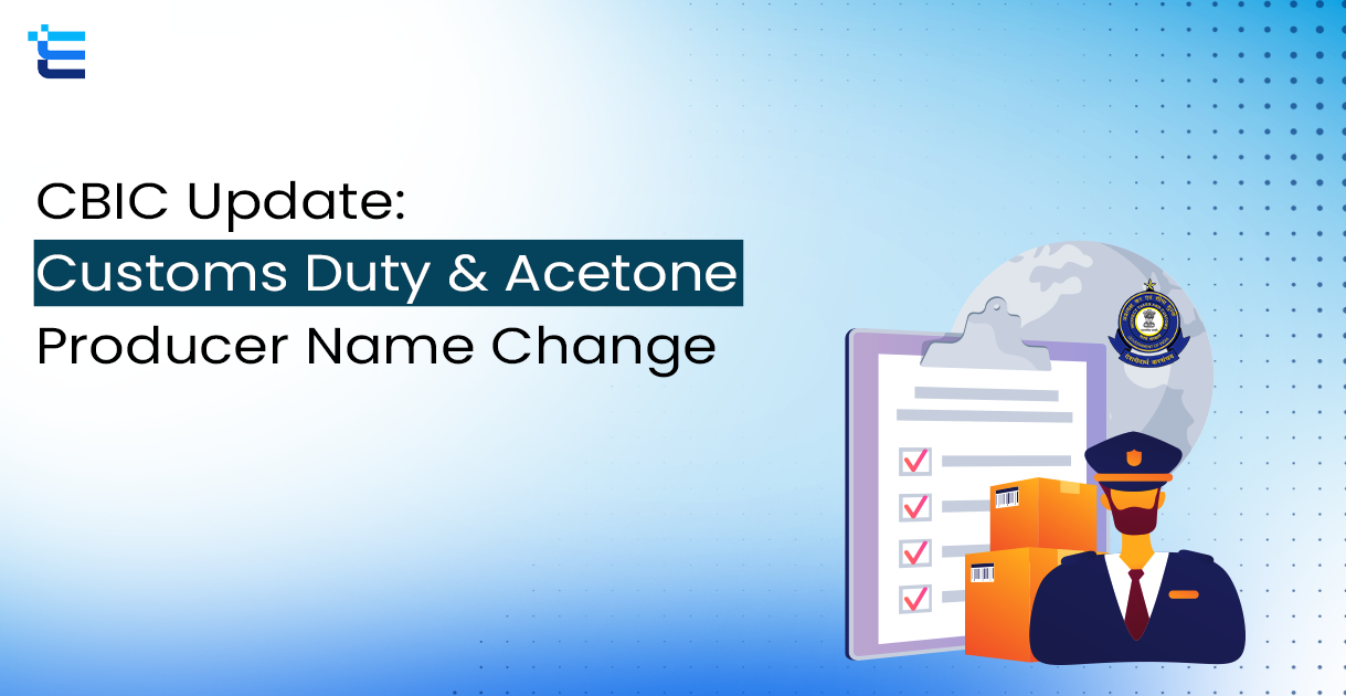 CBIC Update: Customs Duty & Acetone Producer Name Change